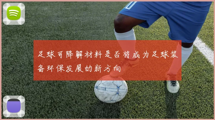 足球可降解材料是否将成为足球装备环保发展的新方向