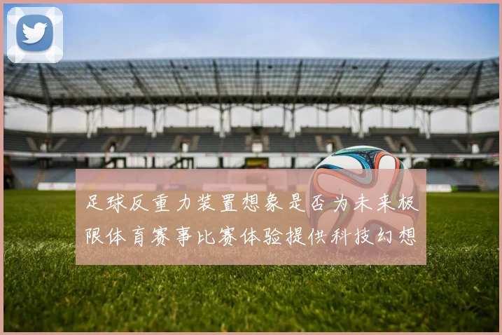 足球反重力装置想象是否为未来极限体育赛事比赛体验提供科技幻想