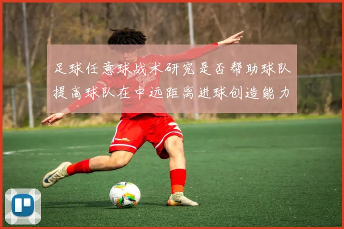足球任意球战术研究是否帮助球队提高球队在中远距离进球创造能力