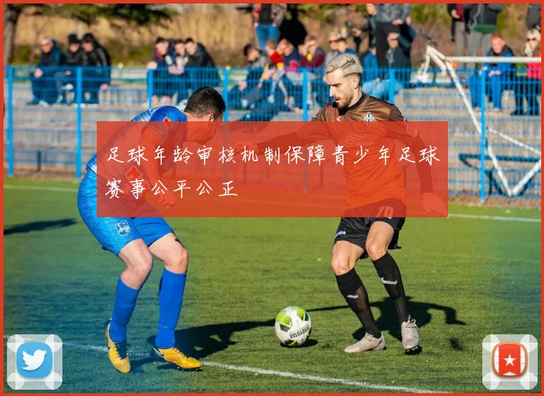 足球年龄审核机制保障青少年足球赛事公平公正