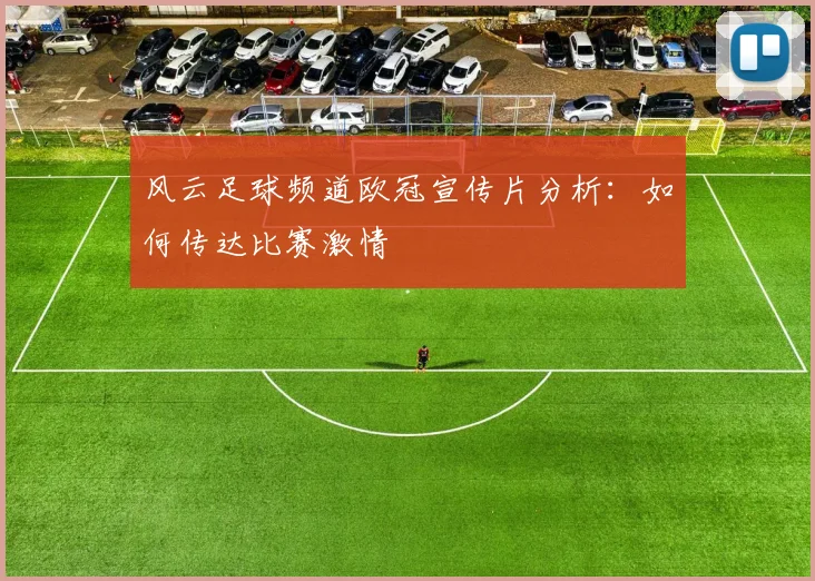 风云足球频道欧冠宣传片分析：如何传达比赛激情